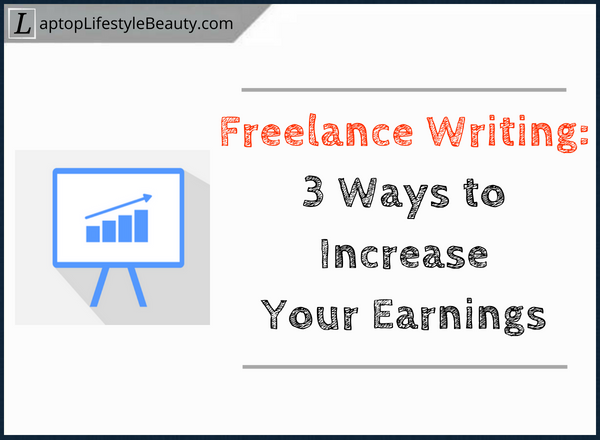 3 Ways to increase your earnings as a freelance writers